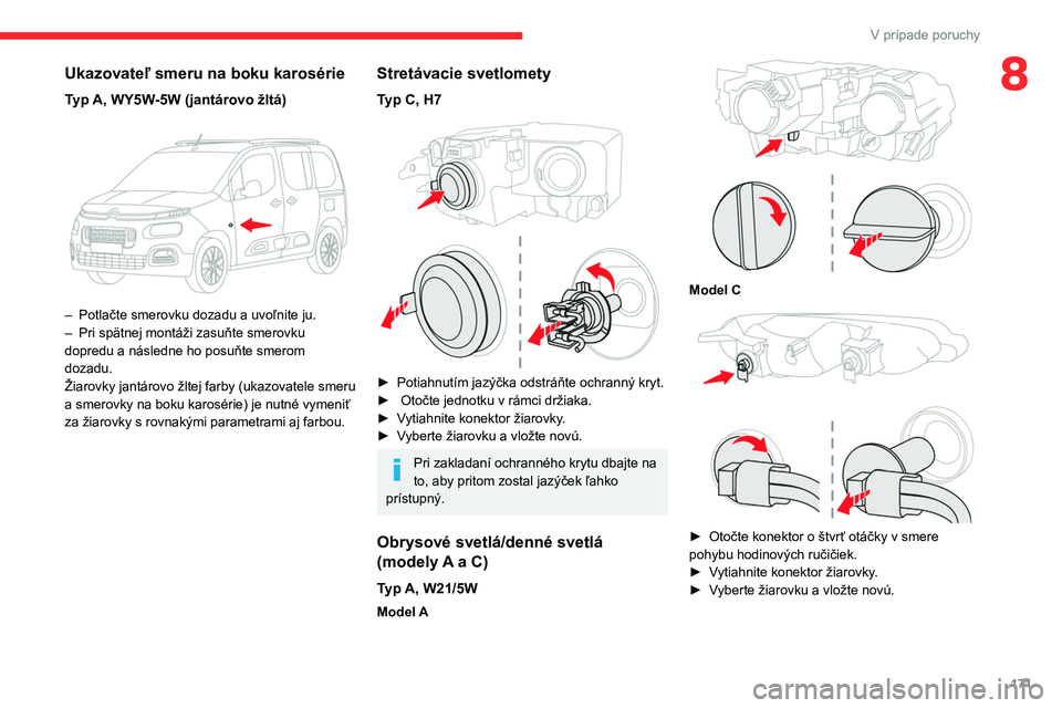 CITROEN BERLINGO VAN 2021  Návod na použitie (in Slovak) 171
V prípade poruchy
8Ukazovateľ smeru na boku karosérie
Typ A, WY5W-5W (jantárovo žltá) 
 
– Potlačte smerovku dozadu a uvoľnite ju.
–  Pri spätnej montáži zasuňte smerovku 
dopredu 