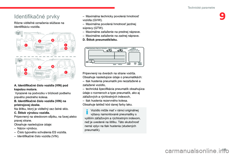CITROEN BERLINGO VAN 2021 Návod na použitie (in Slovak) 189
Technické parametre
9Identifikačné prvky
Rôzne viditeľné označenia slúžiace na
identifikáciu vozidla.
A. Identifikačné číslo vozidla (VIN) pod
kapotou motora.
Vyrazené na pod CITROEN BERLINGO VAN 2021 Návod na použitie (in Slovak) 189
Technické parametre
9Identifikačné prvky
Rôzne viditeľné označenia slúžiace na
identifikáciu vozidla.
A. Identifikačné číslo vozidla (VIN) pod
kapotou motora.
Vyrazené na pod