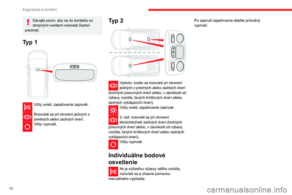 CITROEN BERLINGO VAN 2021  Návod na použitie (in Slovak) 62
Ergonómia a komfort
Dávajte pozor, aby sa do kontaktu so 
stropnými svetlami nedostal žiaden 
predmet.
Typ 1 
 
Vždy svieti, zapaľovanie zapnuté.  
Rozsvieti sa pri otvorení jedných z 
pre
