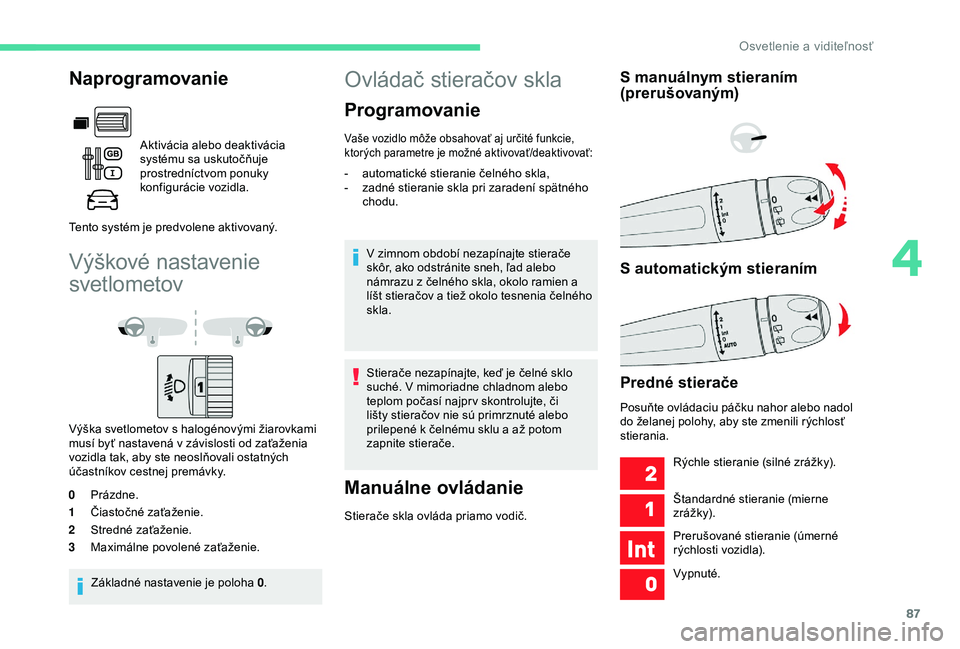 CITROEN BERLINGO VAN 2019  Návod na použitie (in Slovak) 87
Výškové nastavenie 
svetlometov
Výška svetlometov s halogénovými žiarovkami 
m usí byť nastavená v   závislosti od zaťaženia 
vozidla tak, aby ste neoslňovali ostatných 
účastník