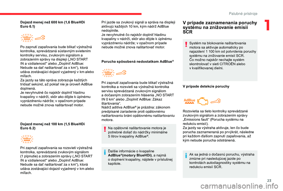 CITROEN C4 CACTUS 2019 Návod na použitie (in Slovak) 23
Dojazd menej než 600 km (1,6 BlueHDi
E uro 6.1)
Dojazd menej než 100
km (1,5 BlueHDi
Euro 6.2) Po zapnutí zapaľovania bude blikať výstražná
kontrolka, sprevádzaná sústavným svieten CITROEN C4 CACTUS 2019 Návod na použitie (in Slovak) 23
Dojazd menej než 600 km (1,6 BlueHDi
E uro 6.1)
Dojazd menej než 100
km (1,5 BlueHDi
Euro 6.2) Po zapnutí zapaľovania bude blikať výstražná
kontrolka, sprevádzaná sústavným svieten