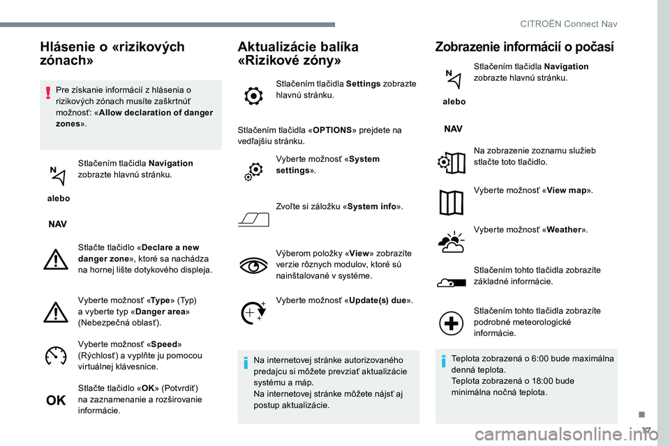 CITROEN C-ELYSÉE 2017  Návod na použitie (in Slovak) 17
Pre získanie informácií z hlásenia o 
rizikových zónach musíte zaškrtnúť 
možnosť: «Allow declaration of danger 
zones ».
 alebo  Stlačením tlačidla Navigation
 
zobrazte hlavnú s