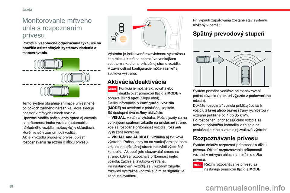 CITROEN JUMPER 2020  Návod na použitie (in Slovak) 88
Jazda
Monitorovanie mŕtveho 
uhla s rozpoznaním 
prívesu
Pozrite si všeobecné odporúčania týkajúce sa použitia asistenčných systémov riadenia a manévrovania. 
 
Tento systém obsahuje