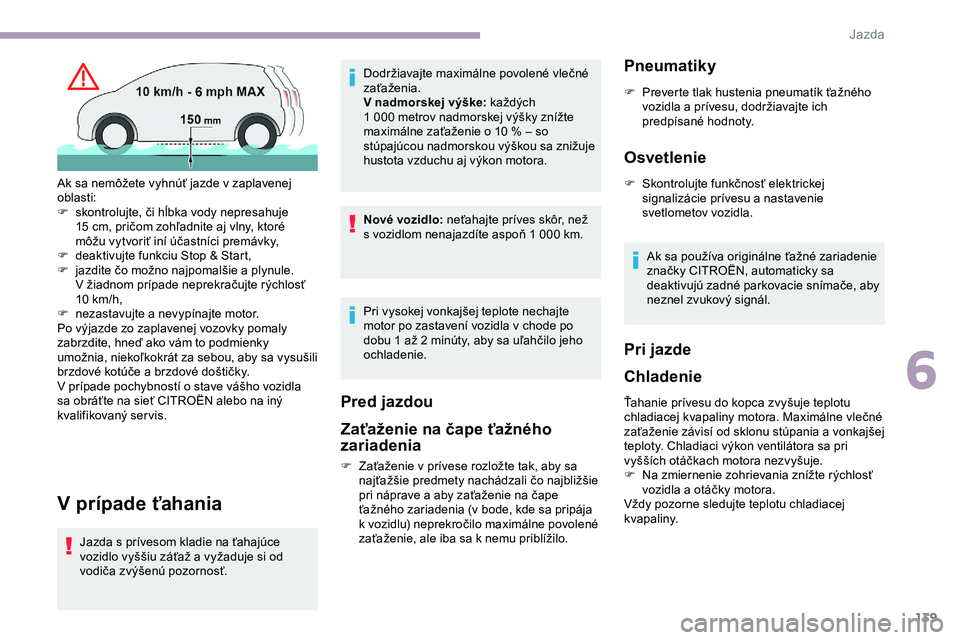 CITROEN JUMPER SPACETOURER 2020 Návod na použitie (in Slovak) 139
V prípade ťahania
Jazda s prívesom kladie na ťahajúce
vozidlo vyššiu záťaž a vyžaduje si od
vodiča zvýšenú pozornosť.Dodržiavajte maximálne povolené vlečné
zaťaženia.
V n CITROEN JUMPER SPACETOURER 2020 Návod na použitie (in Slovak) 139
V prípade ťahania
Jazda s prívesom kladie na ťahajúce
vozidlo vyššiu záťaž a vyžaduje si od
vodiča zvýšenú pozornosť.Dodržiavajte maximálne povolené vlečné
zaťaženia.
V n