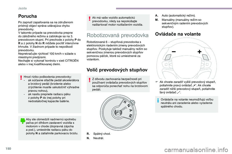 CITROEN JUMPER SPACETOURER 2020 Návod na použitie (in Slovak) 150
Porucha
Po zapnutí zapaľovania sa na združenom
prístroji objaví správa udávajúca chybu
prevodovky.
V takomto prípade sa prevodovka prepne
do záložného režimu a zablokuje sa na 3.
CITROEN JUMPER SPACETOURER 2020 Návod na použitie (in Slovak) 150
Porucha
Po zapnutí zapaľovania sa na združenom
prístroji objaví správa udávajúca chybu
prevodovky.
V takomto prípade sa prevodovka prepne
do záložného režimu a zablokuje sa na 3.