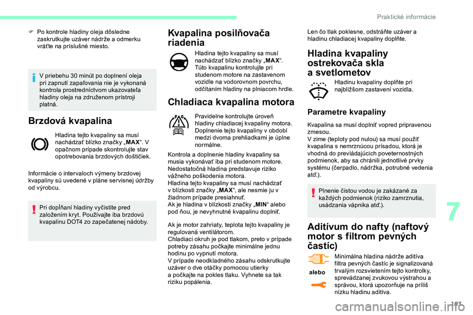 CITROEN JUMPER SPACETOURER 2020  Návod na použitie (in Slovak) 193
V priebehu 30 minút po doplnení oleja 
pri zapnutí zapaľovania nie je vykonaná 
kontrola prostredníctvom ukazovateľa 
hladiny oleja na združenom prístroji 
platná.
Brzdová kvapalina
Hla