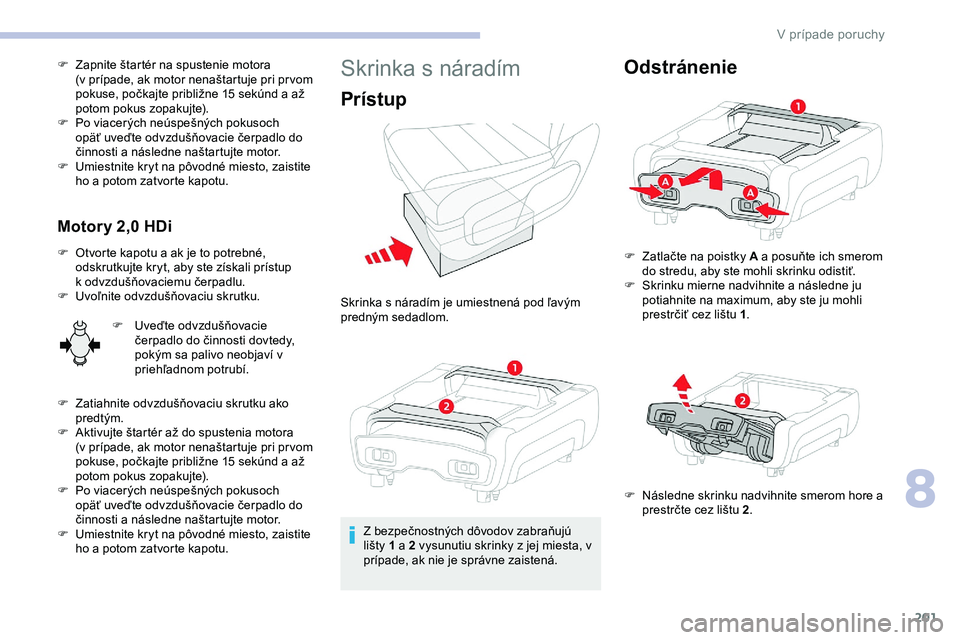 CITROEN JUMPER SPACETOURER 2020  Návod na použitie (in Slovak) 201
F Zapnite štartér na spustenie motora (v   prípade, ak motor nenaštartuje pri pr vom 
pokuse, počkajte približne 15
  sekúnd a   až 
potom pokus zopakujte).
F
 
P
 o viacerých neúspešn
