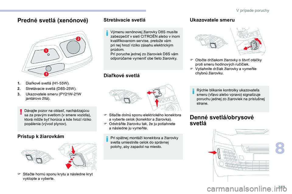 CITROEN JUMPER SPACETOURER 2020  Návod na použitie (in Slovak) 213
Predné svetlá (xenónové)
1.Diaľkové svetlá (H1-55W).
2. Stretávacie svetlá (D8S-25W).
3. Ukazovatele smeru (PY21W-21W 
jantárovo žltá).
Dávajte pozor na oblasť, nachádzajúcu 
sa za