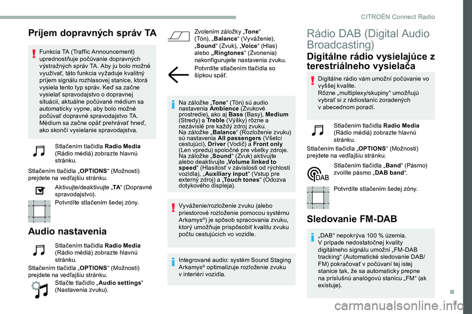 CITROEN JUMPER SPACETOURER 2020  Návod na použitie (in Slovak) 7
Príjem dopravných správ TA
Funkcia TA (Traffic Announcement) 
uprednostňuje počúvanie dopravných 
výstražných správ TA. Aby ju bolo možné 
využívať, táto funkcia vyžaduje kvalitný
