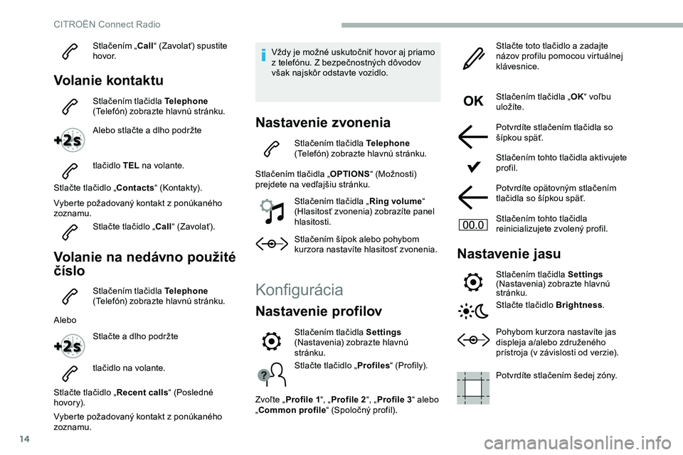 CITROEN JUMPER SPACETOURER 2020  Návod na použitie (in Slovak) 14
Stlačením „Call“ (Zavolať) spustite 
h ovo r.
Volanie kontaktu
Stlačením tlačidla Telephone  
(Telefón) zobrazte hlavnú stránku.
Alebo stlačte a dlho podržte
tlačidlo TEL  na volant