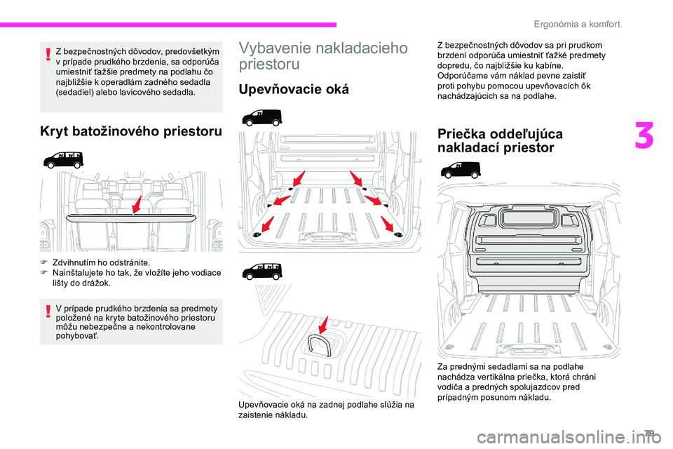 CITROEN JUMPER SPACETOURER 2020  Návod na použitie (in Slovak) 79
Z bezpečnostných dôvodov, predovšetkým 
v prípade prudkého brzdenia, sa odporúča 
umiestniť ťažšie predmety na podlahu čo 
najbližšie k operadlám zadného sedadla 
(sedadiel) alebo