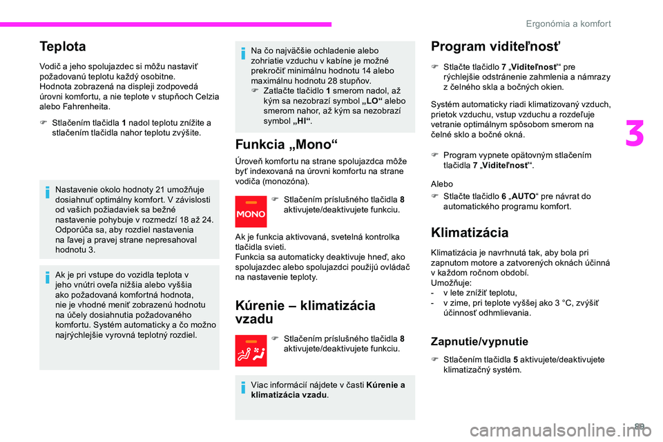 CITROEN JUMPER SPACETOURER 2020 Návod na použitie (in Slovak) 89
Teplota
Vodič a jeho spolujazdec si môžu nastaviť
požadovanú teplotu každý osobitne.
Hodnota zobrazená na displeji zodpovedá
úrovni komfortu, a nie teplote v stupňoch Celzia
alebo CITROEN JUMPER SPACETOURER 2020 Návod na použitie (in Slovak) 89
Teplota
Vodič a jeho spolujazdec si môžu nastaviť
požadovanú teplotu každý osobitne.
Hodnota zobrazená na displeji zodpovedá
úrovni komfortu, a nie teplote v stupňoch Celzia
alebo