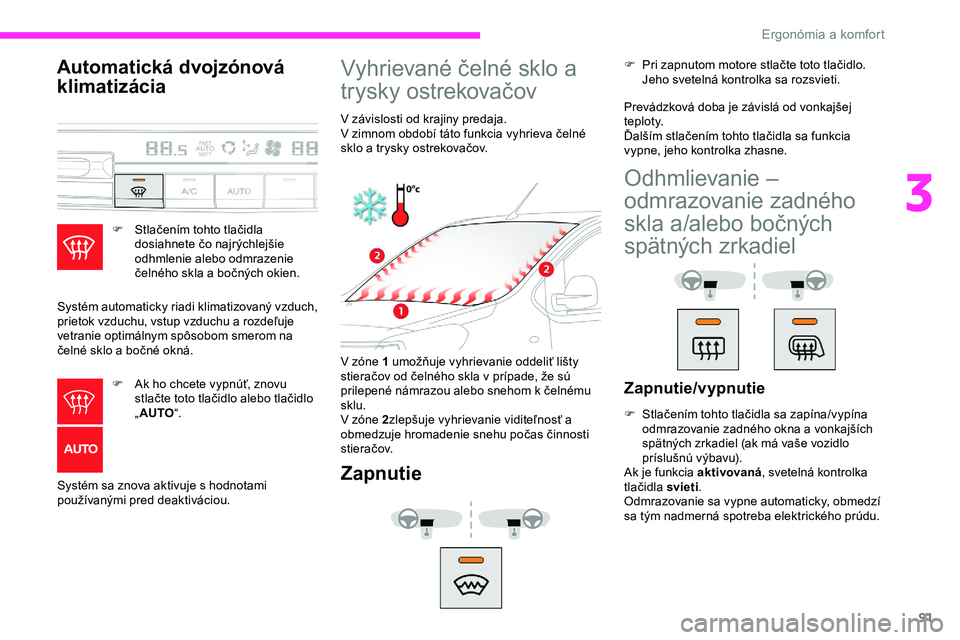 CITROEN JUMPER SPACETOURER 2020 Návod na použitie (in Slovak) 91
Automatická dvojzónová
klimatizácia
F Stlačením tohto tlačidla dosiahnete čo najrýchlejšie
odhmlenie alebo odmrazenie
čelného skla a bočných okien.
Systém automaticky riadi klimat CITROEN JUMPER SPACETOURER 2020 Návod na použitie (in Slovak) 91
Automatická dvojzónová
klimatizácia
F Stlačením tohto tlačidla dosiahnete čo najrýchlejšie
odhmlenie alebo odmrazenie
čelného skla a bočných okien.
Systém automaticky riadi klimat