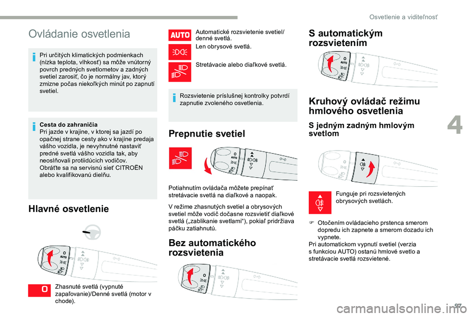 CITROEN JUMPER SPACETOURER 2020 Návod na použitie (in Slovak) 97
Ovládanie osvetlenia
Pri určitých klimatických podmienkach
(nízka teplota, vlhkosť) sa môže vnútorný
povrch predných svetlometov a zadných
svetiel zarosiť, čo je normálny jav, kto CITROEN JUMPER SPACETOURER 2020 Návod na použitie (in Slovak) 97
Ovládanie osvetlenia
Pri určitých klimatických podmienkach
(nízka teplota, vlhkosť) sa môže vnútorný
povrch predných svetlometov a zadných
svetiel zarosiť, čo je normálny jav, kto