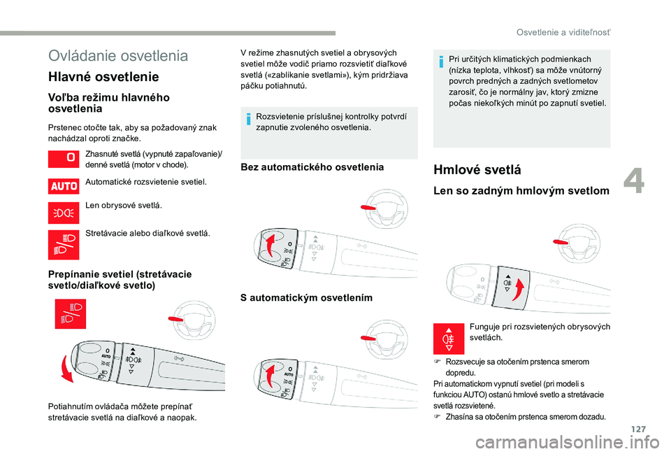 CITROEN JUMPER SPACETOURER 2018  Návod na použitie (in Slovak) 127
Ovládanie osvetlenia
Hlavné osvetlenie
Voľba režimu hlavného 
osvetlenia
Prstenec otočte tak, aby sa požadovaný znak 
nachádzal oproti značke.Automatické rozsvietenie svetiel.
Len obrys