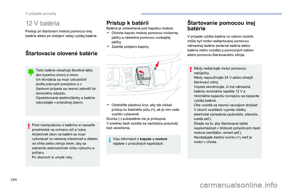 CITROEN JUMPER SPACETOURER 2018  Návod na použitie (in Slovak) 284
12 V batéria
Postup pri štartovaní motora pomocou inej 
batérie alebo pri dobíjaní vašej vybitej batérie.
Štartovacie olovené batérie
Tieto batérie obsahujú škodlivé látky 
ako kys