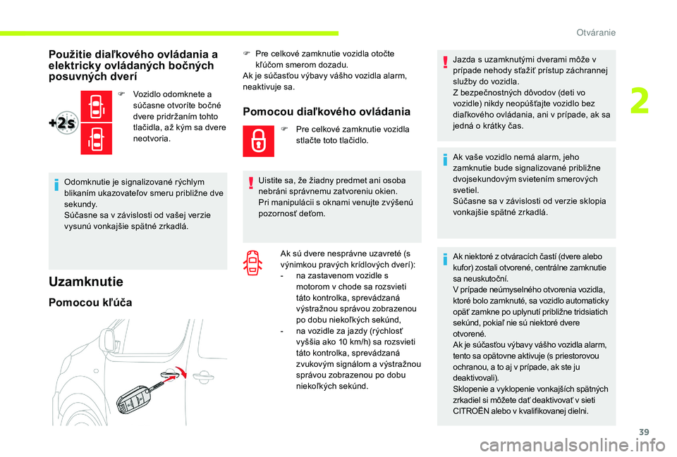 CITROEN JUMPER SPACETOURER 2018 Návod na použitie (in Slovak) 39
Použitie diaľkového ovládania a
elektricky ovládaných bočných
posuvných dverí
F Vozidlo odomknete a súčasne otvoríte bočné
dvere pridržaním tohto
tlačidla, až kým sa dvere
CITROEN JUMPER SPACETOURER 2018 Návod na použitie (in Slovak) 39
Použitie diaľkového ovládania a
elektricky ovládaných bočných
posuvných dverí
F Vozidlo odomknete a súčasne otvoríte bočné
dvere pridržaním tohto
tlačidla, až kým sa dvere