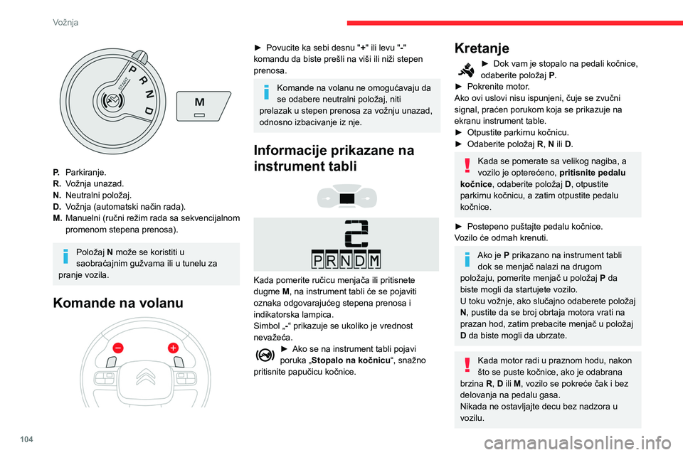 CITROEN BERLINGO VAN 2021 Priručnik (in Serbian) 104
Vožnja
P.Parkiranje.
R. Vožnja unazad.
N. Neutralni položaj.
D. Vožnja (automatski način rada).
M. Manuelni (ručni režim rada sa sekvencijalnom
promenom stepena prenosa).
Položaj N može CITROEN BERLINGO VAN 2021 Priručnik (in Serbian) 104
Vožnja
P.Parkiranje.
R. Vožnja unazad.
N. Neutralni položaj.
D. Vožnja (automatski način rada).
M. Manuelni (ručni režim rada sa sekvencijalnom
promenom stepena prenosa).
Položaj N može