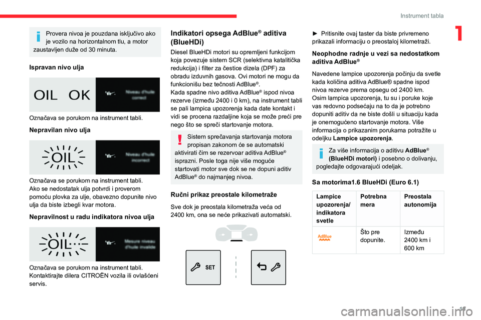 CITROEN BERLINGO VAN 2021  Priručnik (in Serbian) 19
Instrument tabla
1Provera nivoa je pouzdana isključivo ako 
je vozilo na horizontalnom tlu, a motor 
zaustavljen duže od 30 minuta.
Ispravan nivo ulja
 
 
Označava se porukom na instrument tabli