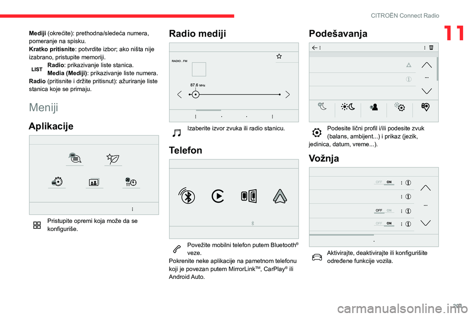 CITROEN BERLINGO VAN 2021  Priručnik (in Serbian) 201
CITROËN Connect Radio
11Mediji (okrećite): prethodna/sledeća numera, 
pomeranje na spisku.
Kratko pritisnite: potvrdite izbor; ako ništa nije 
izabrano, pristupite memoriji.
Radio: prikazivanj