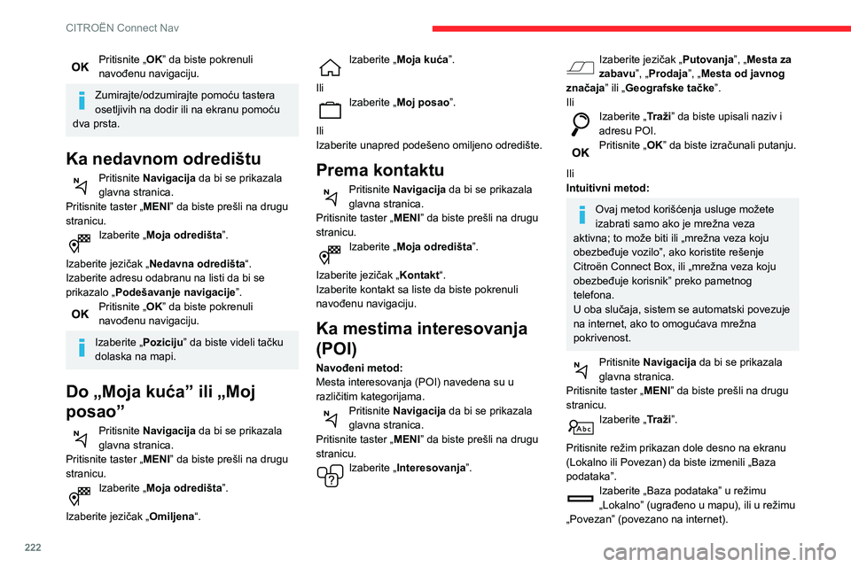 CITROEN BERLINGO VAN 2021 Priručnik (in Serbian) 222
CITROËN Connect Nav
Pritisnite strelicu unazad za potvrdu.
Upišite adresu ili ključne reči željenog
odredišta (POI).
Pritisnite „OK” da biste započeli potragu.
Izaberite jezičak CITROEN BERLINGO VAN 2021 Priručnik (in Serbian) 222
CITROËN Connect Nav
Pritisnite strelicu unazad za potvrdu.
Upišite adresu ili ključne reči željenog
odredišta (POI).
Pritisnite „OK” da biste započeli potragu.
Izaberite jezičak
