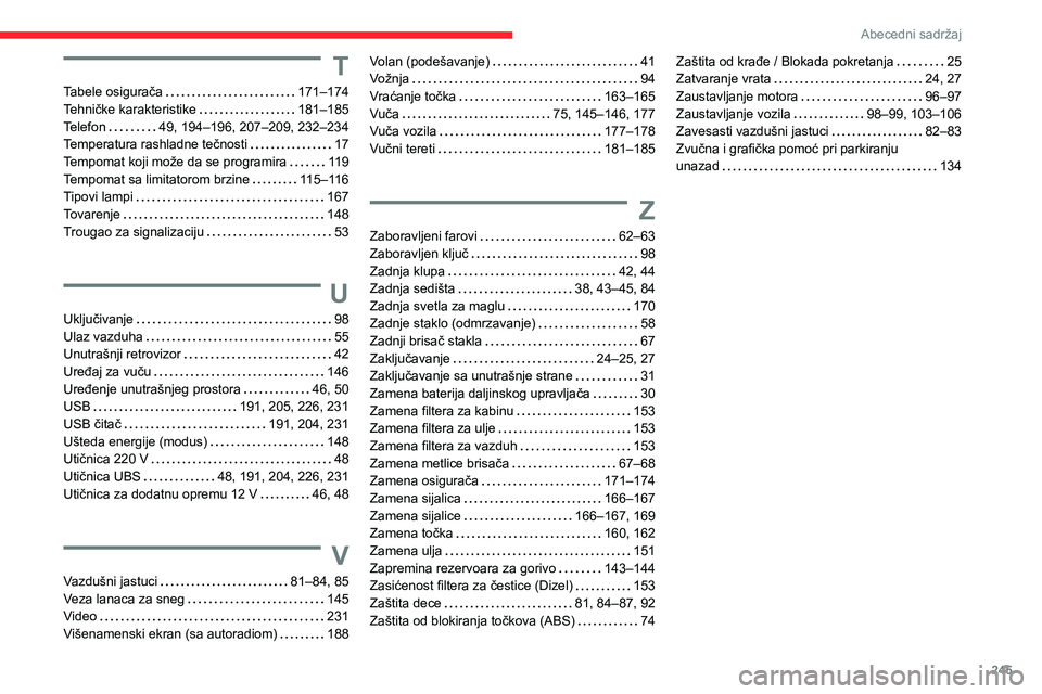 CITROEN BERLINGO VAN 2021 Priručnik (in Serbian) 245
Abecedni sadržaj
T
Tabele osigurača 171–174
Tehničke karakteristike
181–185
Telefon
49, 194–196, 207–209, 232–234
Temperatura rashladne tečnosti
17
Tempomat koji m CITROEN BERLINGO VAN 2021 Priručnik (in Serbian) 245
Abecedni sadržaj
T
Tabele osigurača 171–174
Tehničke karakteristike
181–185
Telefon
49, 194–196, 207–209, 232–234
Temperatura rashladne tečnosti
17
Tempomat koji m