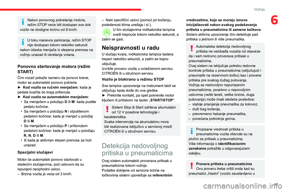 CITROEN C3 AIRCROSS 2021  Priručnik (in Serbian) 99
Vožnja
6Nakon ponovnog pokretanja motora, 
režim STOP neće biti dostupan sve dok 
vozilo ne dostigne brzinu od 8 km/h.
U toku manevra parkiranja, režim STOP 
nije dostupan tokom nekoliko sekund