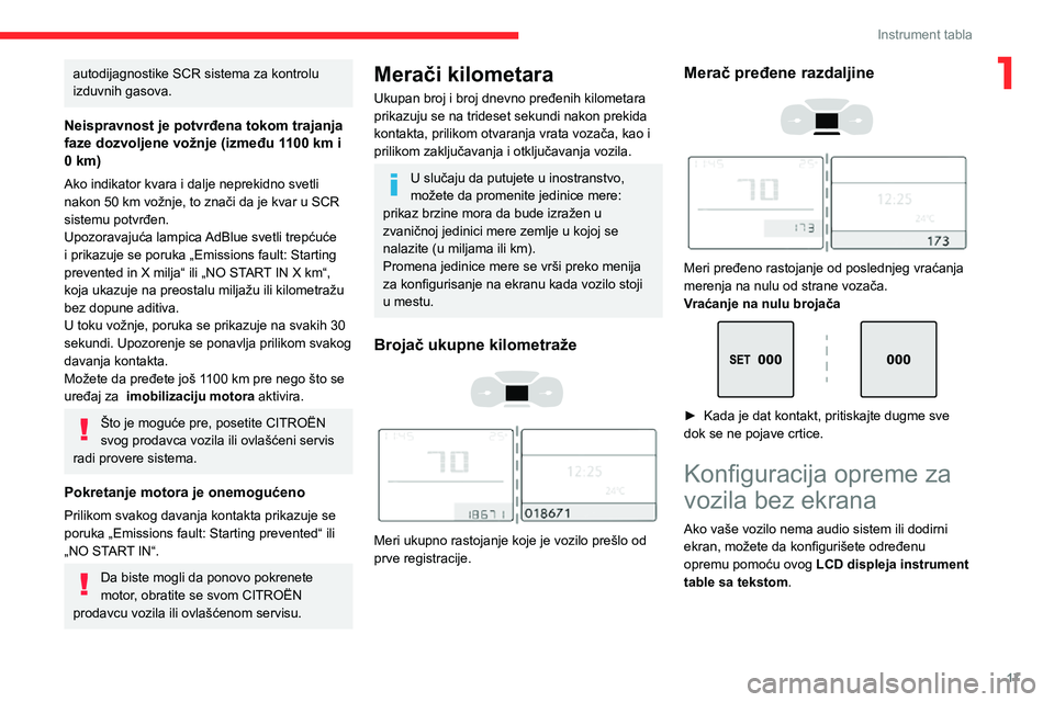 CITROEN C3 AIRCROSS 2021  Priručnik (in Serbian) 17
Instrument tabla
1autodijagnostike SCR sistema za kontrolu 
izduvnih gasova.
Neispravnost je potvrđena tokom trajanja 
faze dozvoljene vožnje (između 1100 km i 
0 km)
Ako indikator kvara i dalje