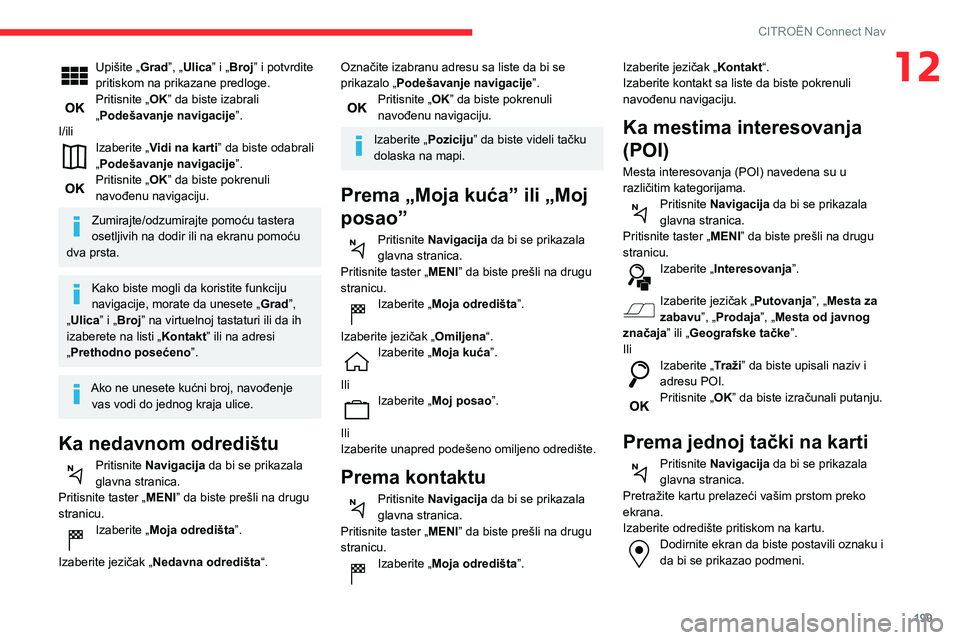 CITROEN C3 AIRCROSS 2021  Priručnik (in Serbian) 199
CITROËN Connect Nav
12Upišite „Grad”, „Ulica” i „Broj” i potvrdite 
pritiskom na prikazane predloge.
Pritisnite „OK” da biste izabrali 
„Podešavanje navigacije”.
I/ili
Izabe