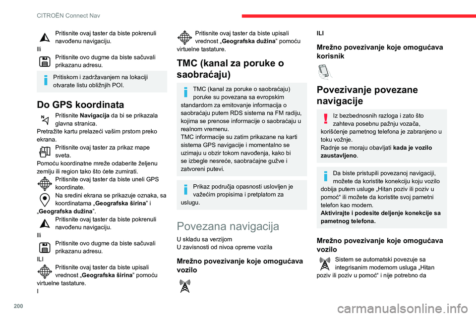CITROEN C3 AIRCROSS 2021  Priručnik (in Serbian) 200
CITROËN Connect Nav
korisnik obezbedi vezu putem svog pametnog telefona.
Mrežno povezivanje koje omogućava 
korisnik
Veza USBPriključite kabl USB.Pametni telefon se puni kada je povezan 
USB k