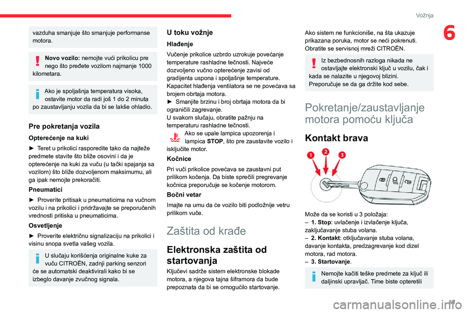 CITROEN C3 AIRCROSS 2021  Priručnik (in Serbian) 89
Vožnja
6vazduha smanjuje što smanjuje performanse 
motora.
Novo vozilo: nemojte vući prikolicu pre 
nego što pređete vozilom najmanje 1000 
kilometara.
Ako je spoljašnja temperatura visoka,  