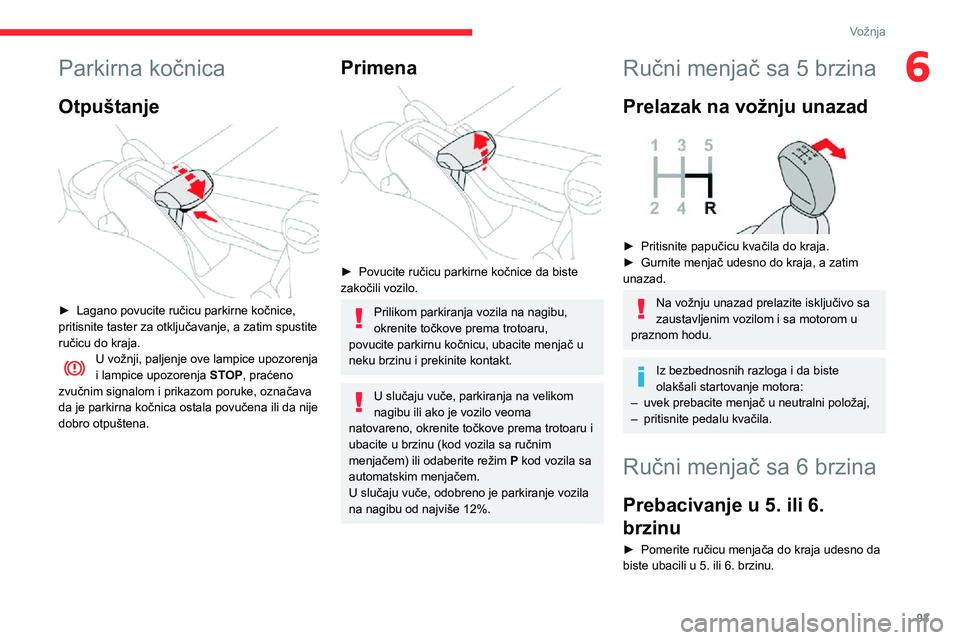 CITROEN C3 AIRCROSS 2021  Priručnik (in Serbian) 93
Vožnja
6Parkirna kočnica
Otpuštanje 
 
► Lagano povucite ručicu parkirne kočnice, pritisnite taster za otključavanje, a zatim spustite 
ručicu do kraja.
U vožnji, paljenje ove lampice upo