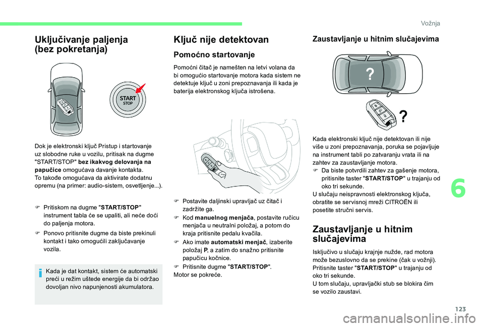 CITROEN C3 AIRCROSS 2019  Priručnik (in Serbian) 123
Uključivanje paljenja 
(bez 
p
 okretanja)
F Pritiskom na dugme " START/STOP" 
instrument tabla će se upaliti, ali neće doći 
do paljenja motora.
F
 
P
 onovo pritisnite dugme da biste