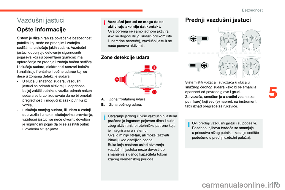 CITROEN C5 AIRCROSS 2020  Priručnik (in Serbian) 101
Vazdušni jastuci
Opšte informacije
Sistem je dizajniran za povećanje bezbednosti 
putnika koji sede na prednjim i  zadnjim 
sedištima u
  slučaju jakih sudara. Vazdušni 
jastuci dopunjuju de
