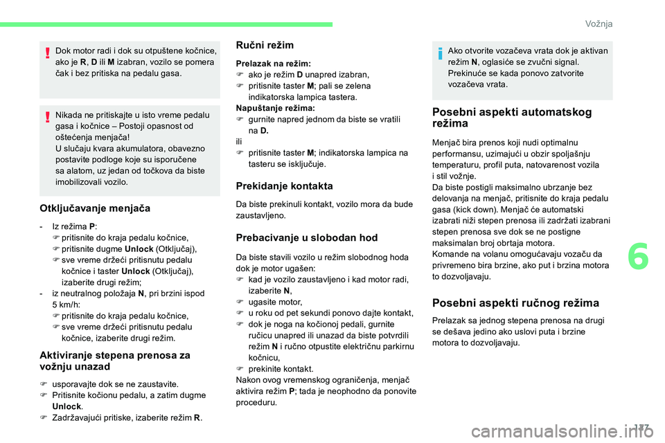 CITROEN C5 AIRCROSS 2020  Priručnik (in Serbian) 127
Dok motor radi i dok su otpuštene kočnice, 
a ko je R , D ili M izabran, vozilo se pomera 
čak i
  bez pritiska na pedalu gasa.
Nikada ne pritiskajte u
  isto vreme pedalu 
gasa i
  kočnice 