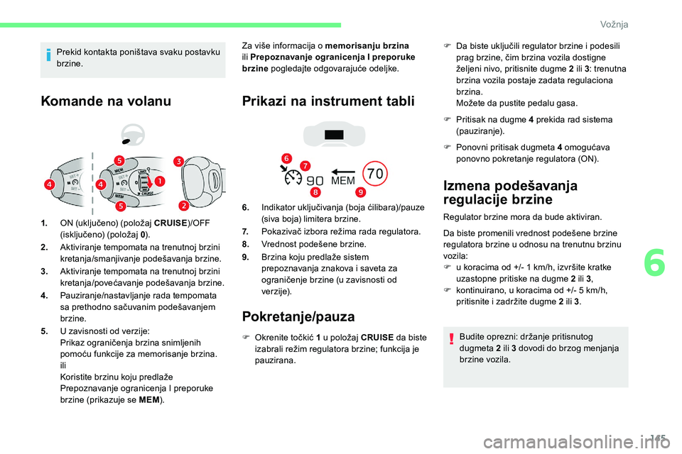 CITROEN C5 AIRCROSS 2020  Priručnik (in Serbian) 145
Komande na volanu
1.ON (uključeno) (položaj CRUISE )/OFF 
(isključeno) (položaj  0).
2. Aktiviranje tempomata na trenutnoj brzini 
kretanja/smanjivanje podešavanja brzine.
3. Aktiviranje temp