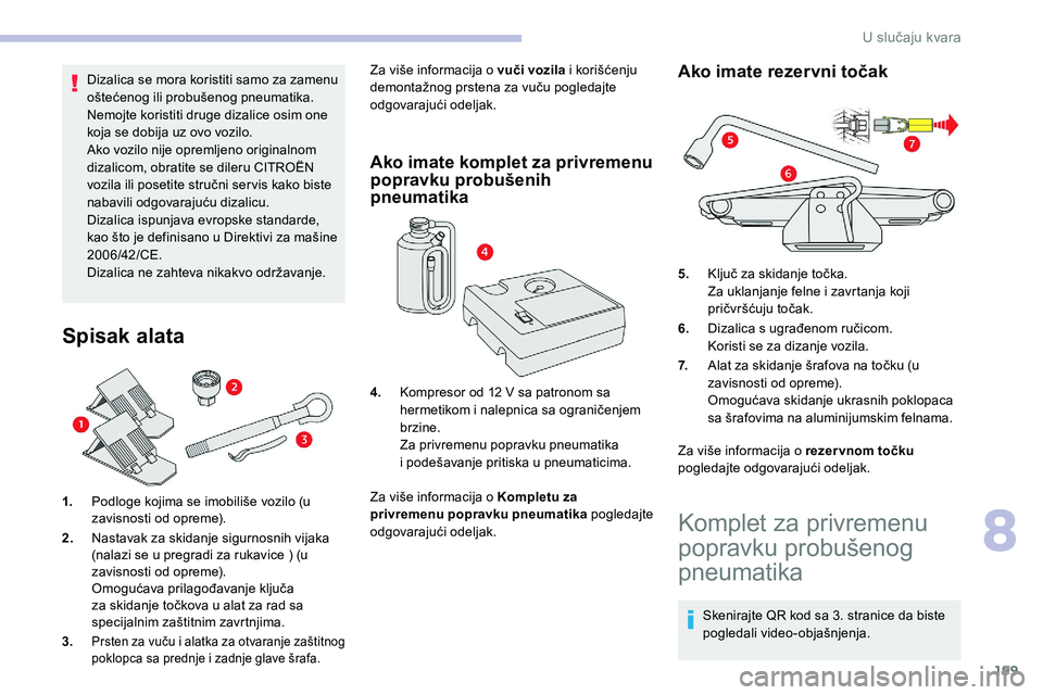 CITROEN C5 AIRCROSS 2020  Priručnik (in Serbian) 199
Dizalica se mora koristiti samo za zamenu 
oštećenog ili probušenog pneumatika.
Nemojte koristiti druge dizalice osim one 
koja se dobija uz ovo vozilo.
Ako vozilo nije opremljeno originalnom 
