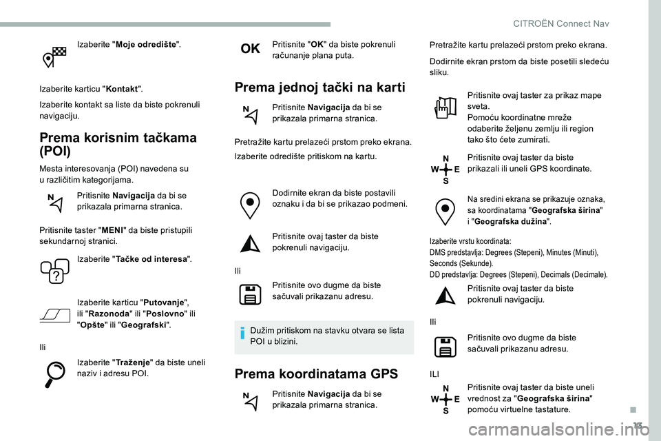 CITROEN C5 AIRCROSS 2020  Priručnik (in Serbian) 13
Izaberite "Moje odredište ".
Izaberite karticu " Kontakt".
Izaberite kontakt sa liste da biste pokrenuli 
navigaciju.
Prema korisnim tačkama 
(POI)
Mesta interesovanja (POI) naved