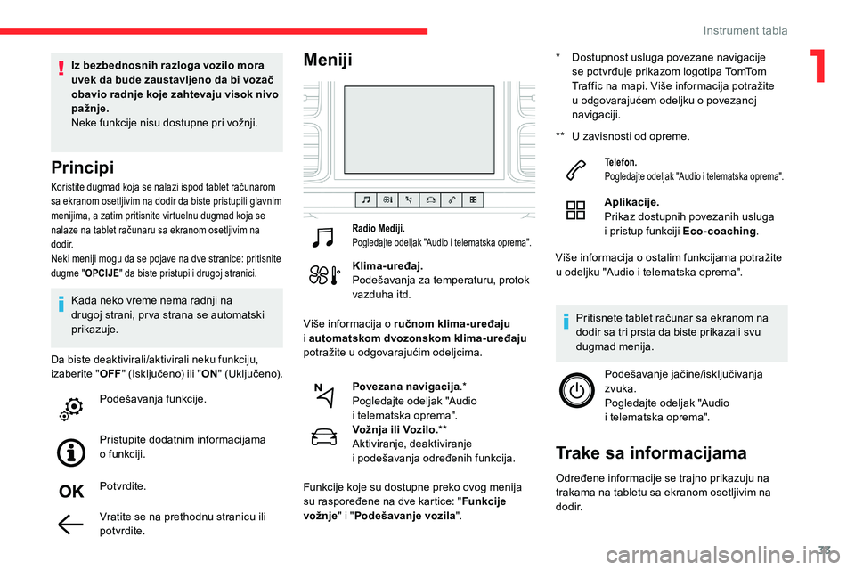 CITROEN C5 AIRCROSS 2020  Priručnik (in Serbian) 33
Koristite dugmad koja se nalazi ispod tablet računarom 
sa ekranom osetljivim na dodir da biste pristupili glavnim 
menijima, a zatim pritisnite virtuelnu dugmad koja se 
nalaze na tablet računar
