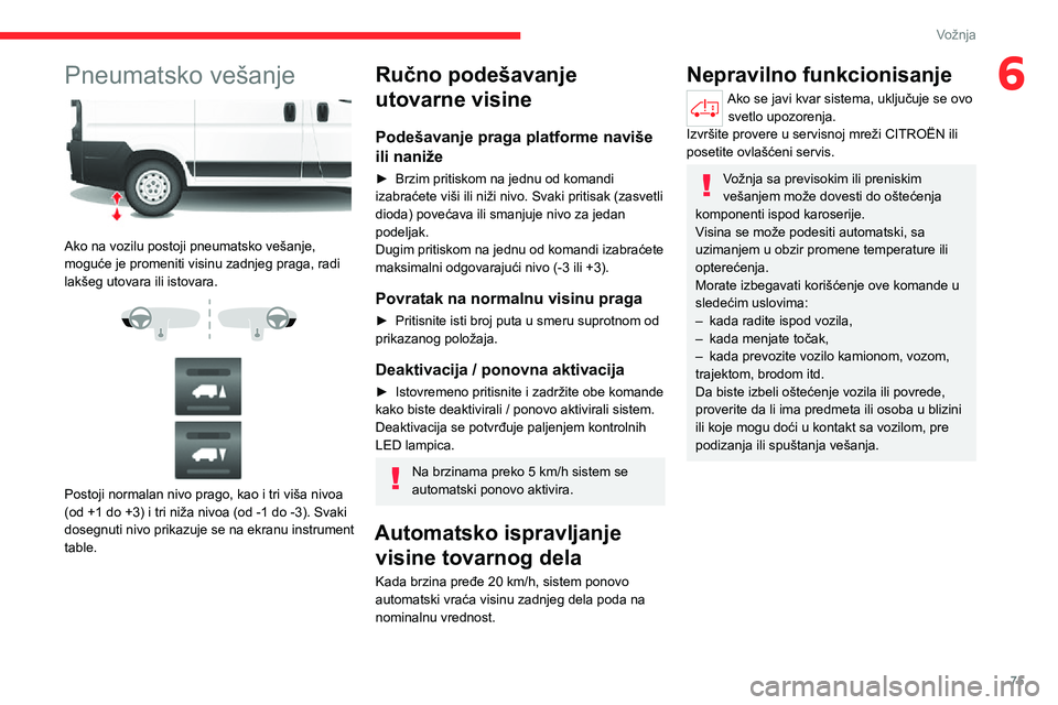 CITROEN JUMPER 2020  Priručnik (in Serbian) 75
Vožnja
6Pneumatsko vešanje 
 
Ako na vozilu postoji pneumatsko vešanje, moguće je promeniti visinu zadnjeg praga, radi lakšeg utovara ili istovara. 
  
 
Postoji normalan nivo prago, kao i tri