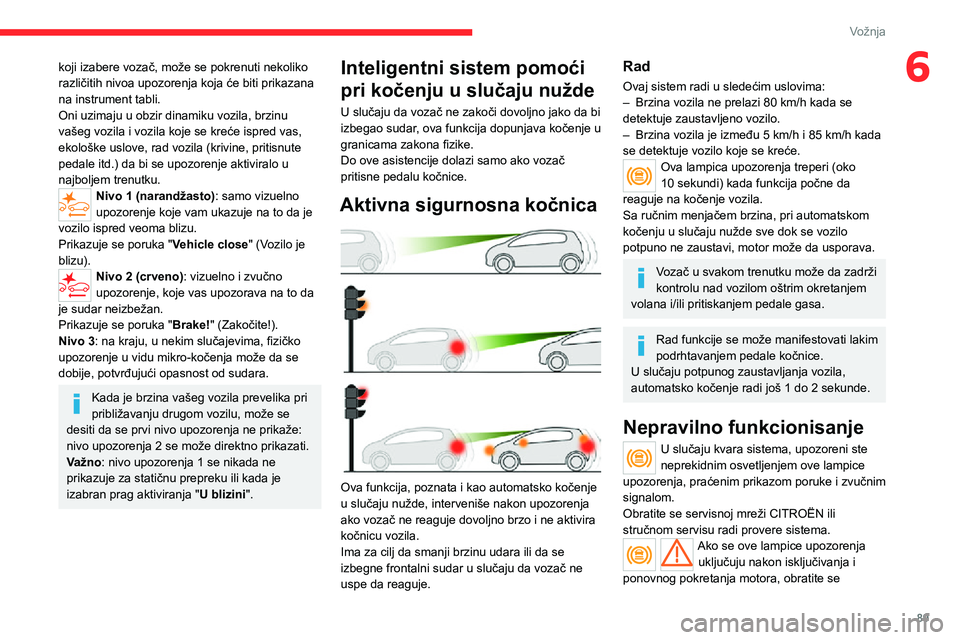CITROEN JUMPER 2020  Priručnik (in Serbian) 89
Vožnja
6koji izabere vozač, može se pokrenuti nekoliko različitih nivoa upozorenja koja će biti prikazana na instrument tabli.Oni uzimaju u obzir dinamiku vozila, brzinu vašeg vozila i vozila