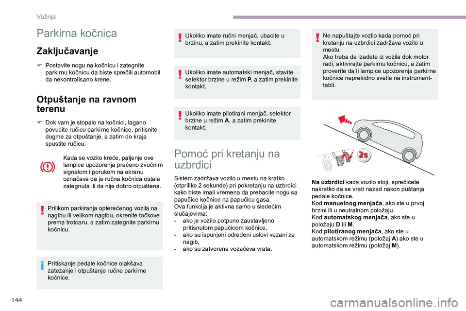 CITROEN JUMPER SPACETOURER 2020  Priručnik (in Serbian) 144
Parkirna kočnica
Zaključavanje
F Postavite nogu na kočnicu i zategnite parkirnu kočnicu da biste sprečili automobil 
da nekontrolisano krene.
Otpuštanje na ravnom 
terenu
F Dok vam je stopal
