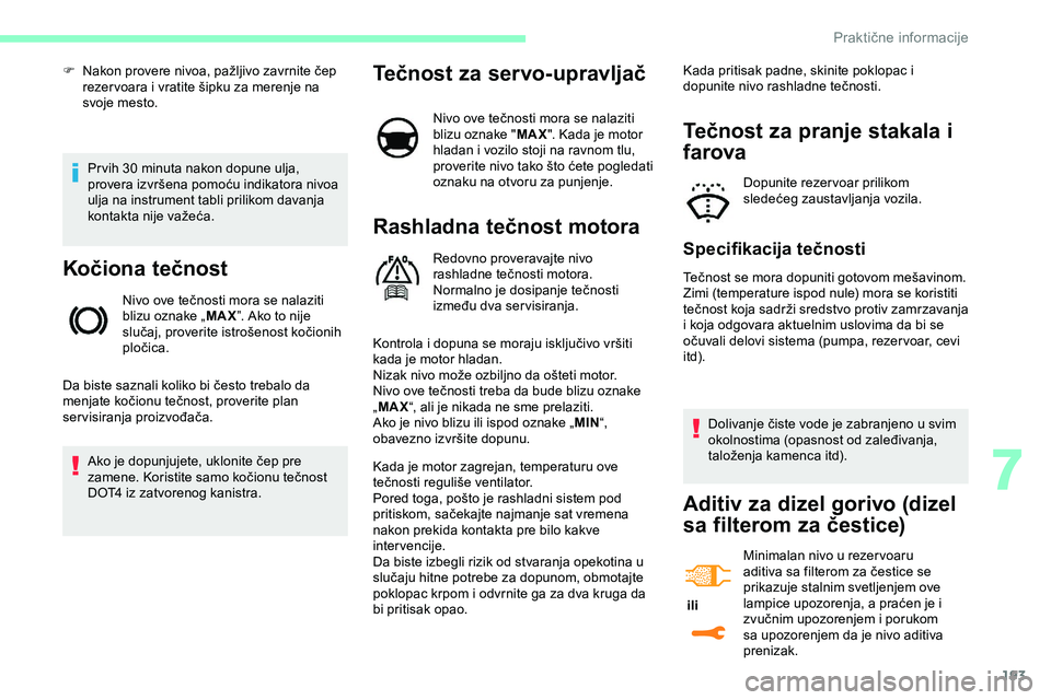CITROEN JUMPER SPACETOURER 2020  Priručnik (in Serbian) 193
Pr vih 30 minuta nakon dopune ulja, 
provera izvršena pomoću indikatora nivoa 
ulja na instrument tabli prilikom davanja 
kontakta nije važeća.
Kočiona tečnost
Nivo ove tečnosti mora se nal