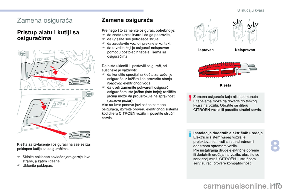 CITROEN JUMPER SPACETOURER 2020  Priručnik (in Serbian) 217
Zamena osigurača
Pristup alatu i kutiji sa 
osiguračima
Klešta za izvlačenje i osigurači nalaze se iza 
poklopca kutije sa osiguračima.
F 
S
 kinite poklopac povlačenjem gornje leve 
strane