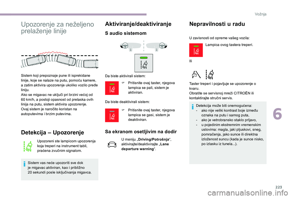 CITROEN JUMPER SPACETOURER 2018  Priručnik (in Serbian) 223
Upozorenje za neželjeno 
prelaženje linije
Detekcija – Upozorenje
Upozoreni ste lampicom upozorenja 
koja treperi na instrument tabli, 
praćena zvučnim signalom.
Sistem vas neće upozoriti s