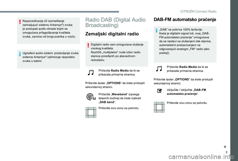 CITROEN JUMPER SPACETOURER 2018  Priručnik (in Serbian) 9
Raspoređivanje (ili razmeštanje 
zahvaljujući sistemu Arkamys©) zvuka 
je postupak audio obrade kojim se 
omogućava prilagođavanje kvaliteta 
zvuka, zavisno od broja putnika u vozilu.
Ugrađen