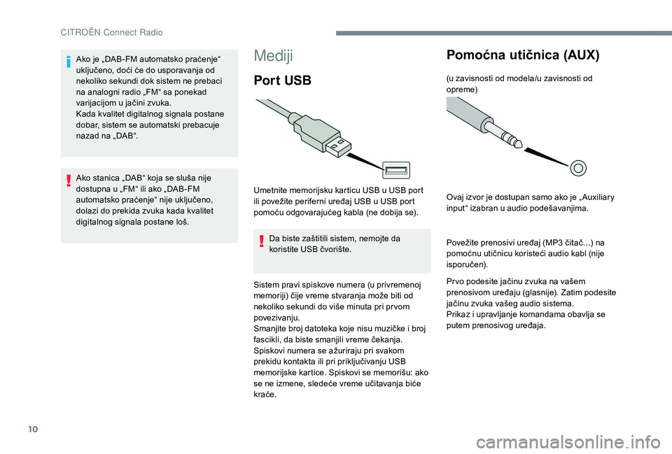 CITROEN JUMPER SPACETOURER 2018  Priručnik (in Serbian) 10
Mediji
Por t  USB
Umetnite memorijsku karticu USB u USB port 
ili povežite periferni uređaj USB u USB port 
pomoću odgovarajućeg kabla (ne dobija se).Da biste zaštitili sistem, nemojte da 
kor