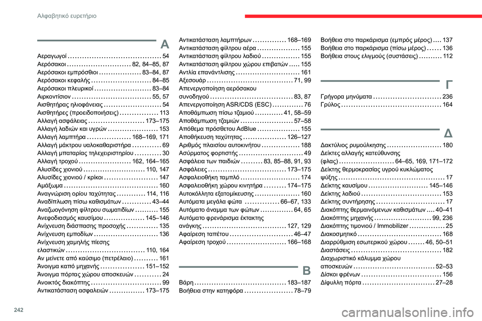CITROEN BERLINGO VAN 2021 ΟΔΗΓΌΣ ΧΡΉΣΗΣ (in Greek) 242
Αλφαβητικό ευρετήριο
Α
Αεραγωγοί 54
Αερόσακοι
82, 84–85, 87
Αερόσακοι εμπρόσθιοι
83–84, 87
Αερόσακοι κεφαλή CITROEN BERLINGO VAN 2021 ΟΔΗΓΌΣ ΧΡΉΣΗΣ (in Greek) 242
Αλφαβητικό ευρετήριο
Α
Αεραγωγοί 54
Αερόσακοι
82, 84–85, 87
Αερόσακοι εμπρόσθιοι
83–84, 87
Αερόσακοι κεφαλή