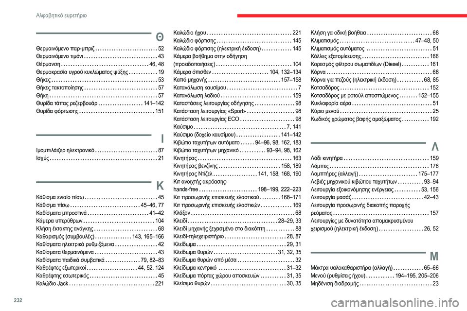 CITROEN C4 2021 ΟΔΗΓΌΣ ΧΡΉΣΗΣ (in Greek) 232
Αλφαβητικό ευρετήριο
Θ
Θερμαινόμενο παρ-μπριζ 52
Θερμαινόμενο τιμόνι
43
Θέρμανση
46, 48
Θερμοκρασία υγρ CITROEN C4 2021 ΟΔΗΓΌΣ ΧΡΉΣΗΣ (in Greek) 232
Αλφαβητικό ευρετήριο
Θ
Θερμαινόμενο παρ-μπριζ 52
Θερμαινόμενο τιμόνι
43
Θέρμανση
46, 48
Θερμοκρασία υγρ