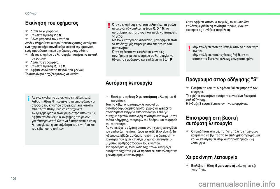 CITROEN C4 CACTUS 2019  ΟΔΗΓΌΣ ΧΡΉΣΗΣ (in Greek) 102
Εκκίνηση του οχήματος
F Δέστε το χειρόφρενο.
F  Ε πιλέξτε τη θέση P ή N .
F
 
Β
 άλτε μπροστά τον κινητήρα.
Αν δεν π